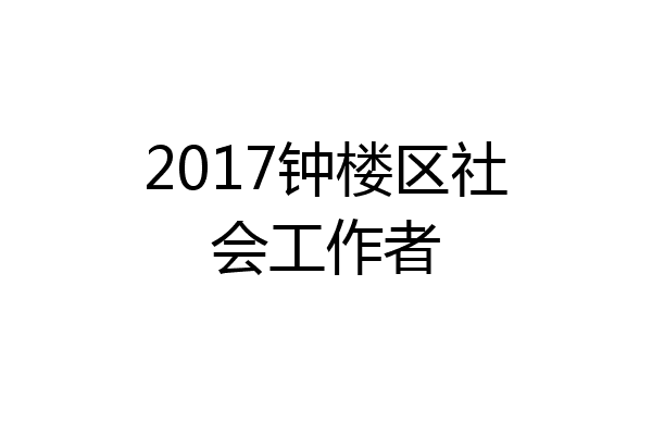 2017钟楼区社会工作者