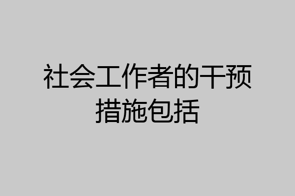 社会工作者的干预措施包括