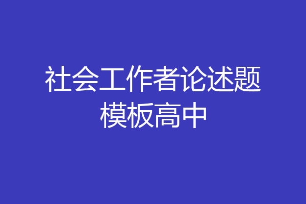 社会工作者论述题模板高中