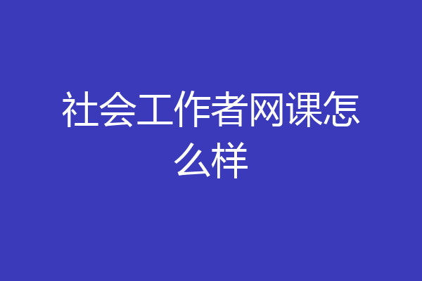 社会工作者网课怎么样