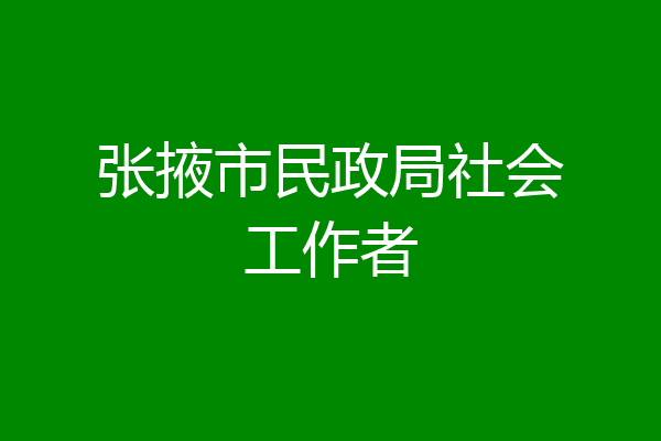 张掖市民政局社会工作者