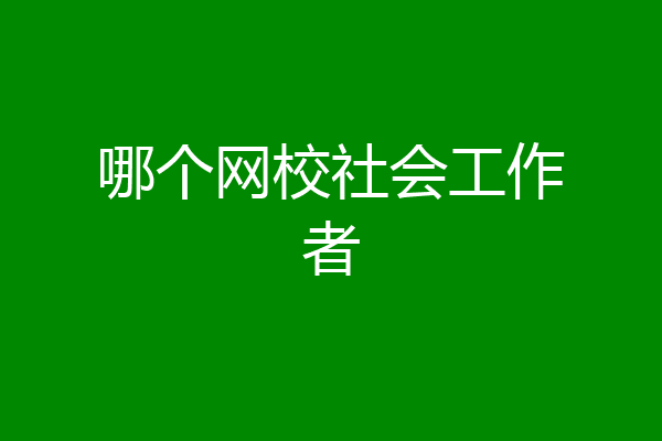 哪个网校社会工作者