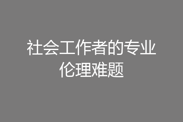 社会工作者的专业伦理难题