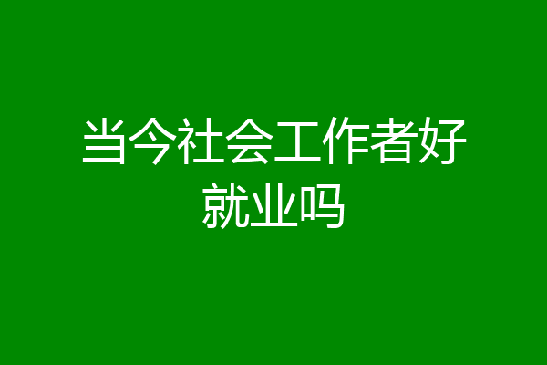 当今社会工作者好就业吗