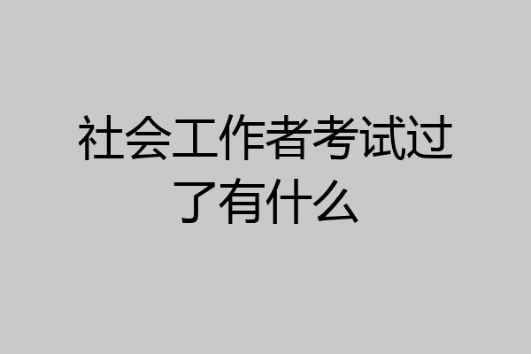 社会工作者考试过了有什么