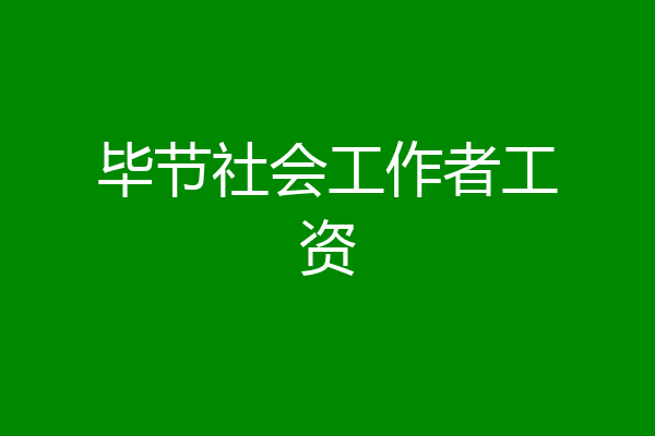 毕节社会工作者工资