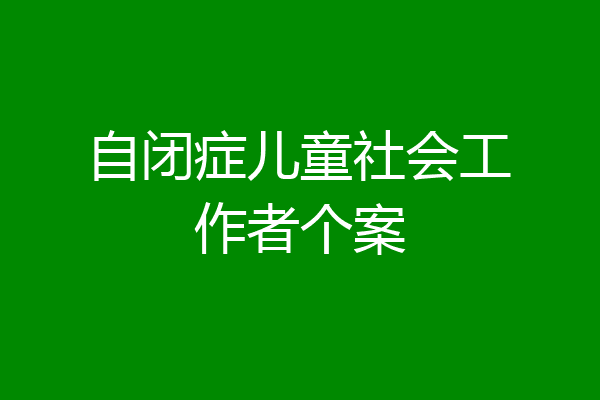 自闭症儿童社会工作者个案