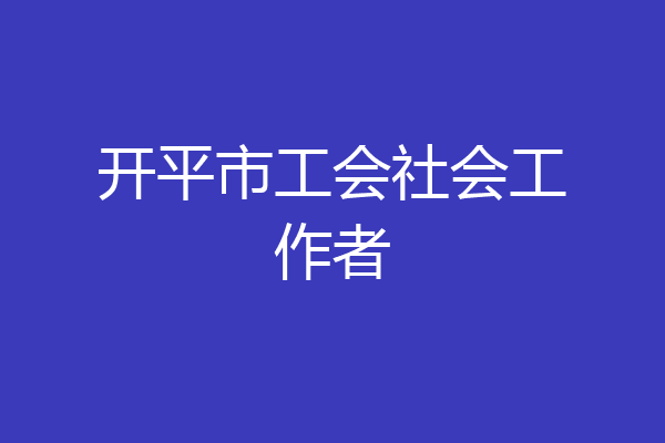 开平市工会社会工作者