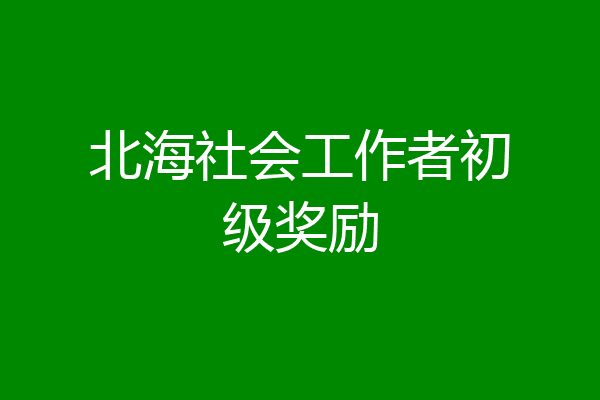 北海社会工作者初级奖励