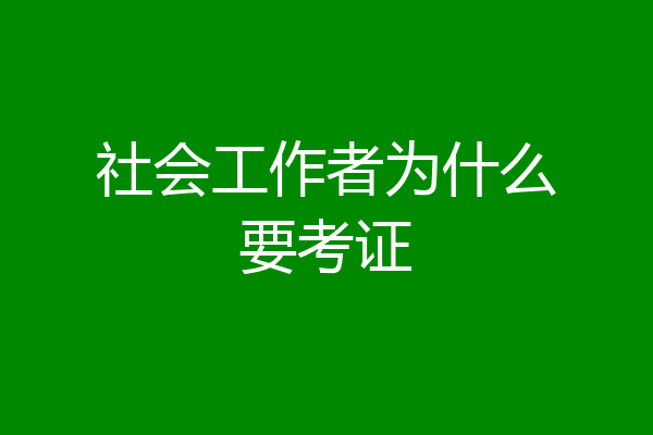 社会工作者为什么要考证