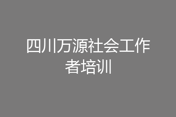 四川万源社会工作者培训