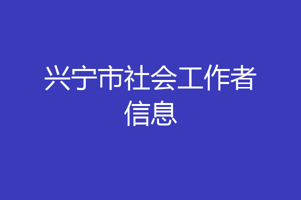 兴宁市社会工作者信息