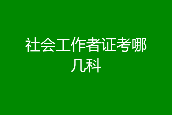 社会工作者证考哪几科