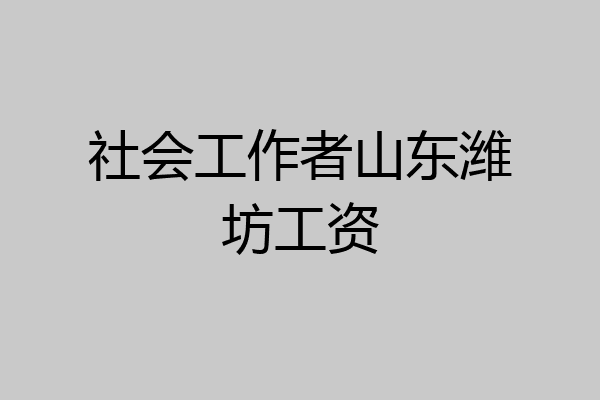 社会工作者山东潍坊工资