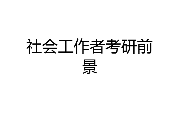 社会工作者考研前景