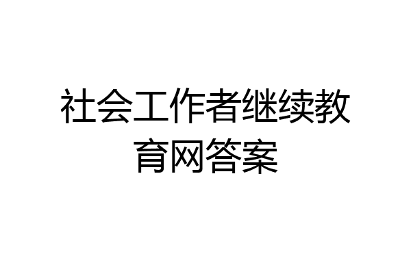 社会工作者继续教育网答案