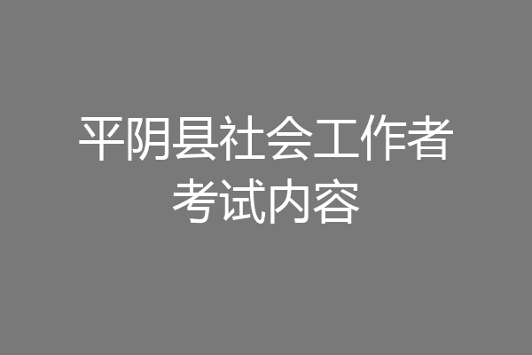 平阴县社会工作者考试内容