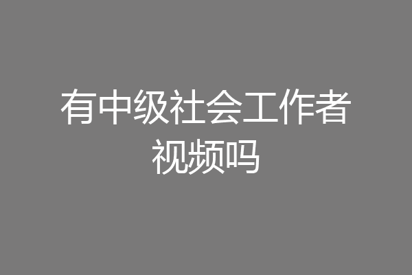有中级社会工作者视频吗