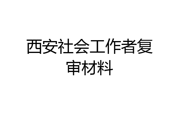 西安社会工作者复审材料