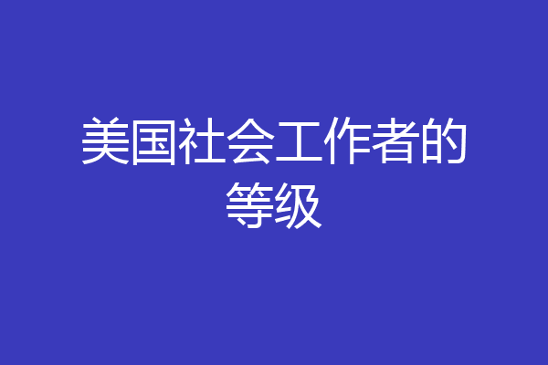 美国社会工作者的等级
