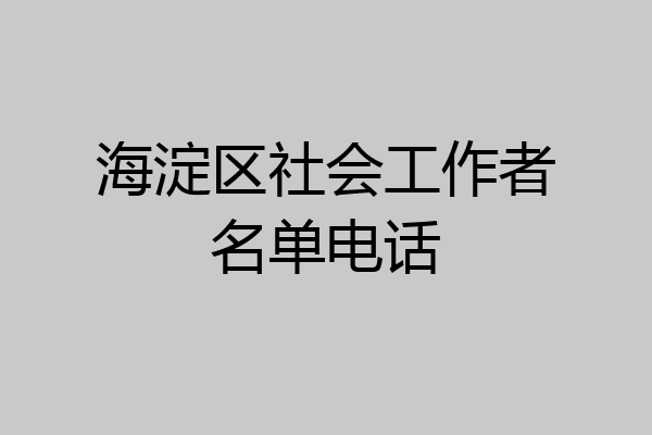 海淀区社会工作者名单电话