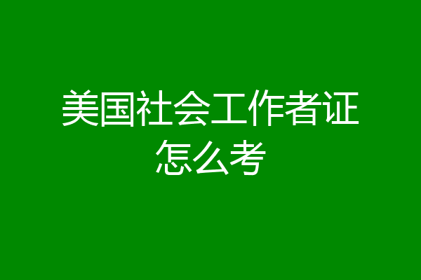 美国社会工作者证怎么考