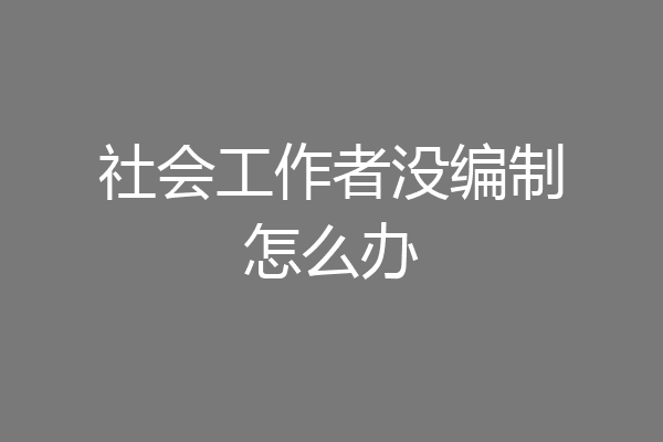 社会工作者没编制怎么办