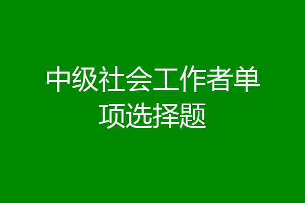 中级社会工作者单项选择题