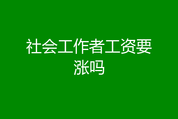 社会工作者工资要涨吗
