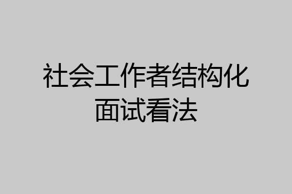 社会工作者结构化面试看法