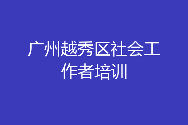 广州越秀区社会工作者培训