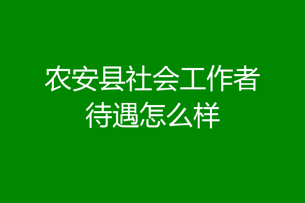 农安县社会工作者待遇怎么样