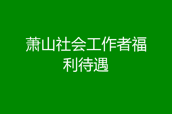 萧山社会工作者福利待遇