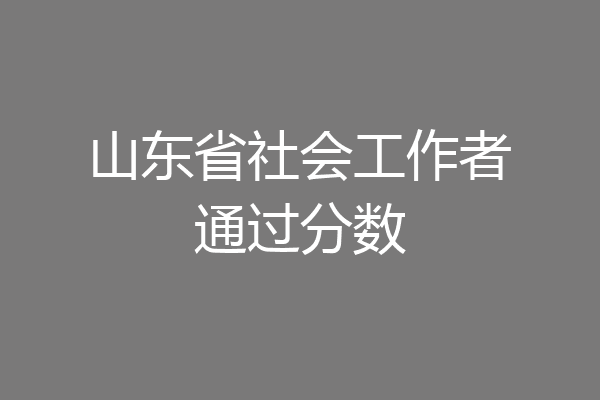 山东省社会工作者通过分数