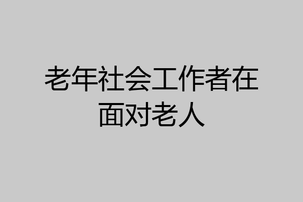 老年社会工作者在面对老人
