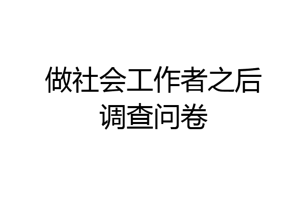做社会工作者之后调查问卷