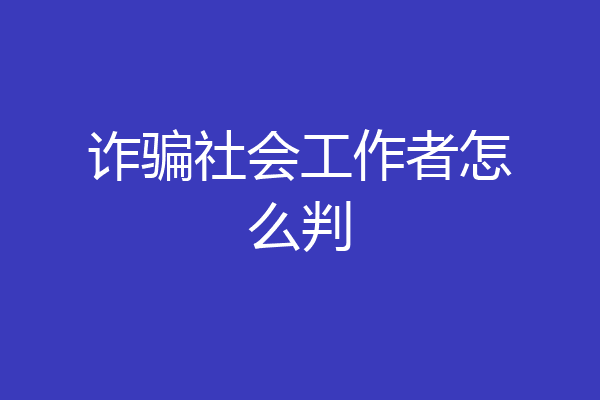 诈骗社会工作者怎么判