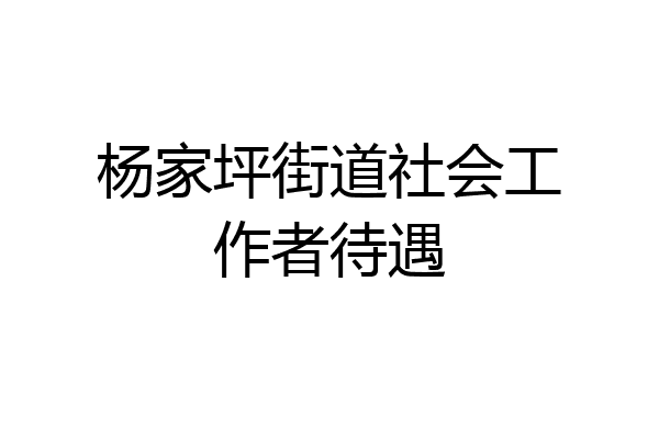 杨家坪街道社会工作者待遇