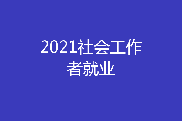 2021社会工作者就业