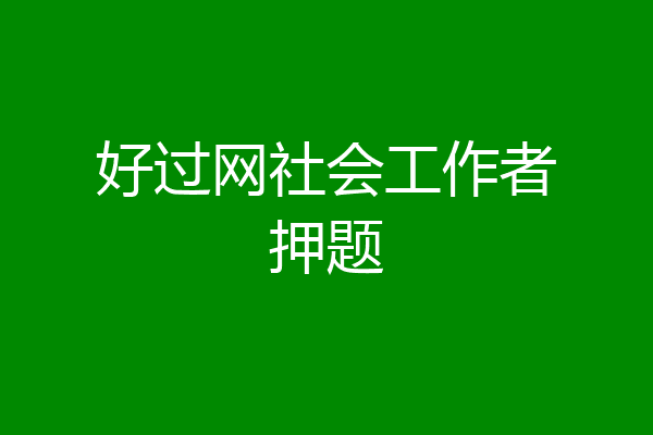 好过网社会工作者押题