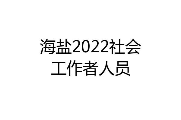 海盐2022社会工作者人员