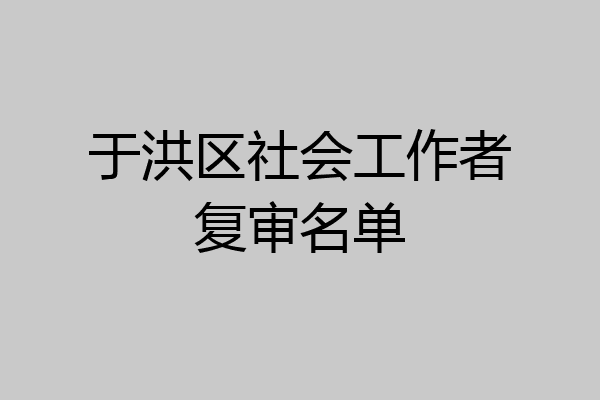 于洪区社会工作者复审名单