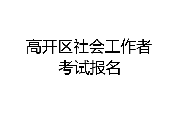 高开区社会工作者考试报名