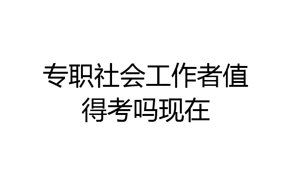 专职社会工作者值得考吗现在