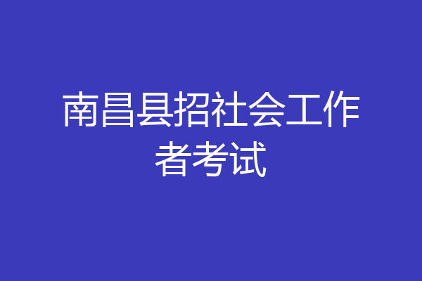 南昌县招社会工作者考试