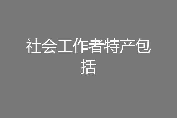 社会工作者特产包括