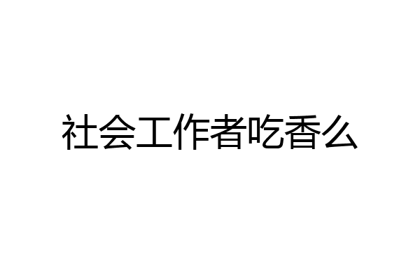 社会工作者吃香么
