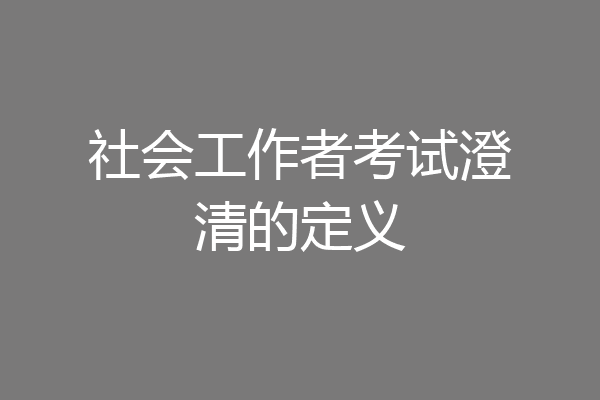 社会工作者考试澄清的定义