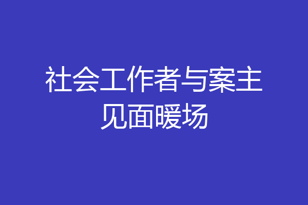 社会工作者与案主见面暖场