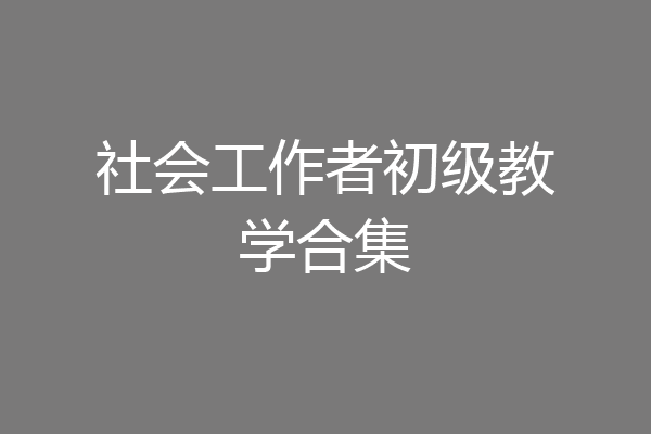 社会工作者初级教学合集
